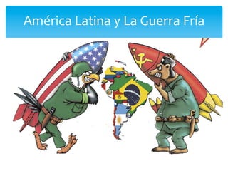América	
  Latina	
  y	
  La	
  Guerra	
  Fría	
  
 