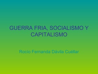 GUERRA FRIA, SOCIALISMO Y CAPITALISMO Rocío Fernanda Dávila Cuéllar 