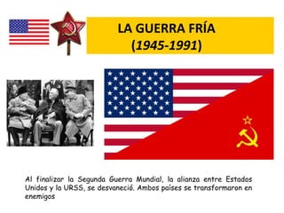 Al finalizar la Segunda Guerra Mundial, la alianza entre Estados
Unidos y la URSS, se desvaneció. Ambos países se transfor...
