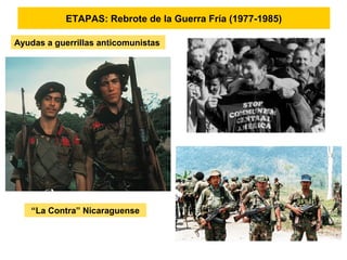 ETAPAS: Rebrote de la Guerra Fría (1977-1985)
Ayudas a guerrillas anticomunistas
“La Contra” Nicaraguense
 