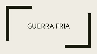 GUERRA FRIA
 