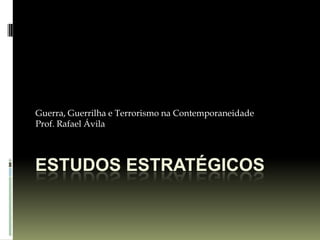 Estudos Estratégicos Guerra, Guerrilha e Terrorismo na Contemporaneidade Prof. Rafael Ávila 