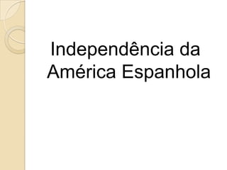 Independência da
América Espanhola
 