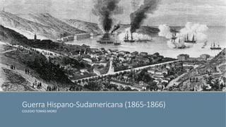 Guerra Hispano-Sudamericana (1865-1866) 
COLEGIO TOMÁS MORO  