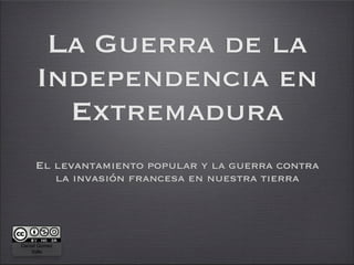 La Guerra de la
     Independencia en
       Extremadura
     El levantamiento popular y la guerra contra
        la invasión francesa en nuestra tierra




Daniel Gómez
    Valle
 