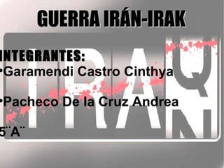 GUERRA IRÁN-IRAK
INTEGRANTES:

 Garamendi Castro Cinthya

Pacheco De la Cruz Andrea





5¨A¨
 