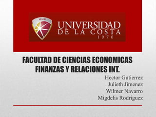 FACULTAD DE CIENCIAS ECONOMICAS
FINANZAS Y RELACIONES INT.
Hector Gutierrez
Julieth Jimenez
Wilmer Navarro
Migdelis Rodriguez
 