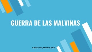 GUERRA DE LAS MALVINAS
Catia la mar, Octubre 2018
 