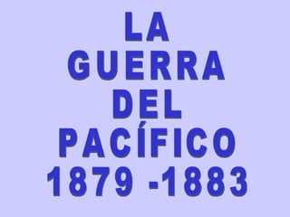 LA GUERRA DEL PACÍFICO 1879 -1883 