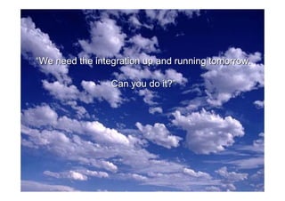 “We need the integration up and running tomorrow.

                          Can you do it?”




 2004-05-06   An integration methodology based on the Enterprise Architecture   1
 