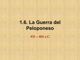 1.6. La Guerra del Peloponeso 431 – 404 a.C 