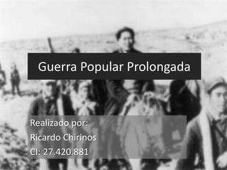 Guerra Popular Prolongada
Realizado por:
Ricardo Chirinos
CI: 27.420.881
 