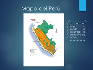 Mapa del Perú
La zona con
fuego, es
donde se
desarrollo la
campaña de
la Sierra
 
