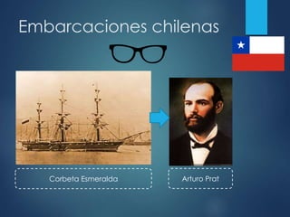 Embarcaciones chilenas
Arturo PratCorbeta Esmeralda
 