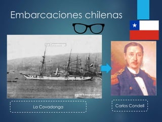Embarcaciones chilenas
La Covadonga Carlos Condell
 