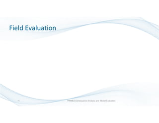 Field Evaluation
PRIME2 Consequence Analysis and Model Evaluation11
 