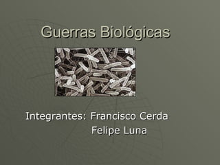 Guerras Biológicas Integrantes: Francisco Cerda Felipe Luna 