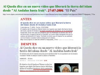 Al Qaeda dice en un nuevo vídeo que liberará la tierra del islam desde "Al Andalus hasta Irak“.   27-07-2006 . “El País” http://www.elpais.com/articulo/internacional/Qaeda/dice/nuevo/video/liberara/tierra/islam/Andalus/Irak/elpporint/20060727elpepuint_7/Tes 
