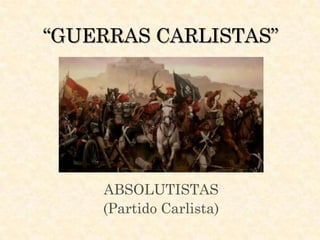 “GUERRAS CARLISTAS”




    ABSOLUTISTAS
    (Partido Carlista)
 