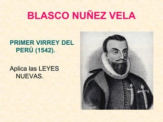 BLASCO NUÑEZ VELA
PRIMER VIRREY DEL
PERÚ (1542).
Aplica las LEYES
NUEVAS.
 