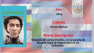 Año
1819
Líderes
Simón Bolívar
Breve descripción:
Después de varios triunfos, en la batalla de
Bocayá logró la independencia de
Colombia.
 