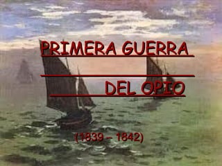 PRIMERA GUERRA

        DEL OPIO

   (1839 – 1842)
 