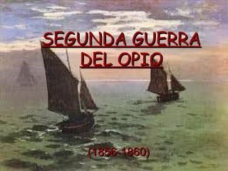 SEGUNDA GUERRA
   DEL OPIO




    (1856-1860)
 
