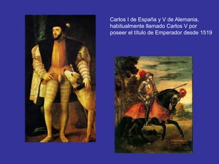 Carlos I de España y V de Alemania, 
habitualmente llamado Carlos V por 
poseer el título de Emperador desde 1519 
 