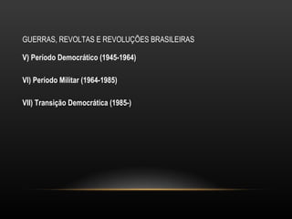 GUERRAS, REVOLTAS E REVOLUÇÕES BRASILEIRAS V) Período Democrático (1945-1964) VI) Período Militar (1964-1985) VII) Transição Democrática (1985-) 