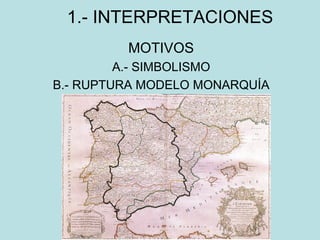 1.- INTERPRETACIONES MOTIVOS A.- SIMBOLISMO B.- RUPTURA MODELO MONARQUÍA 