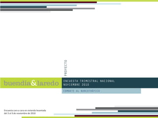 ENCUESTA TRIMESTRAL NACIONAL
NOVIEMBRE 2010
COMBATE AL NARCOTRÁFICO
Encuesta cara a cara en vivienda levantada
del 3 al 9 de noviembre de 2010
 