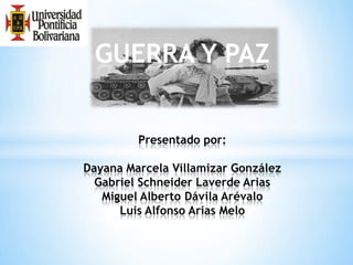 GUERRA Y PAZ
Presentado por:
Dayana Marcela Villamizar González
Gabriel Schneider Laverde Arias
Miguel Alberto Dávila Arévalo
Luis Alfonso Arias Melo

 