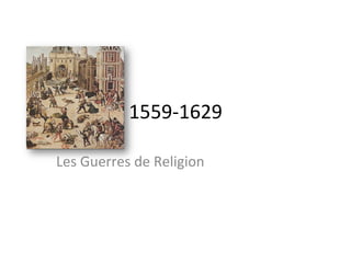 1559-­‐1629	
  
Les	
  Guerres	
  de	
  Religion	
  	
  	
  
 
