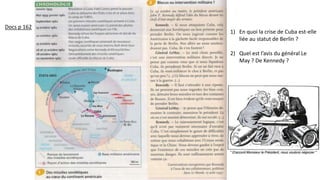 1) En quoi la crise de Cuba est-elle
liée au statut de Berlin ?
2) Quel est l’avis du général Le
May ? De Kennedy ?
Docs p 162
 