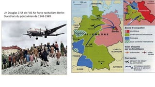 Un Douglas C-54 de l’US Air Force ravitaillant Berlin-
Ouest lors du pont aérien de 1948-1949
 