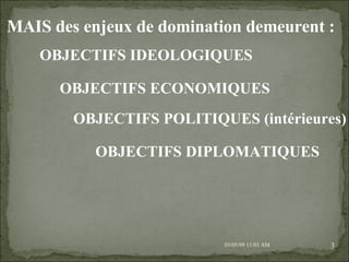 09/06/09   10:56 AM MAIS des enjeux de domination demeurent :  OBJECTIFS IDEOLOGIQUES OBJECTIFS ECONOMIQUES OBJECTIFS POLITIQUES (intérieures) OBJECTIFS DIPLOMATIQUES 