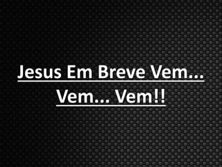 Jesus Em Breve Vem... 
Vem... Vem!! 
