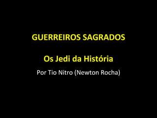 GUERREIROS SAGRADOS
Os Jedi da História
Por Tio Nitro (Newton Rocha)
 