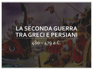 LA SECONDA GUERRA
TRA GRECI E PERSIANI
480 – 479 a.C.
 