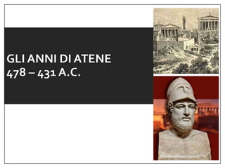 GLI ANNI DI ATENE
478 – 431 A.C.
 