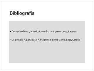 Bibliografia
• Domenico Musti, Introduzione alla storia greca, 2003, Laterza
• M. Bettalli,A.L.D’Agata,A.Magnetto, Storia Greca, 2007, Carocci
 