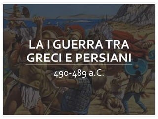 LA I GUERRATRA
GRECI E PERSIANI
490-489 a.C.
 