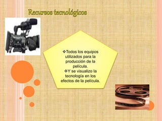 Todos los equipos
utilizados para la
producción de la
película.
Y se visualizo la
tecnología en los
efectos de la película.
 
