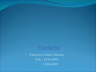 Francisco Suárez Huerta Tels.: 5526 8394 5526 6839 