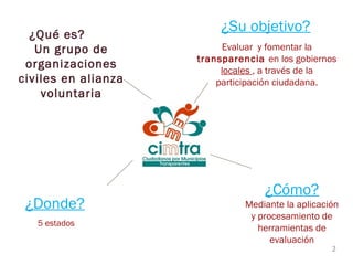 ¿Qué es?
Un grupo de
organizaciones
civiles en alianza
voluntaria

¿Donde?
5 estados

¿Su objetivo?
Evaluar y fomentar la
...