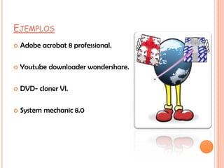 EJEMPLOS
   Adobe acrobat 8 professional.

   Youtube downloader wondershare.

   DVD- cloner VI.

   System mechanic 8.0
 