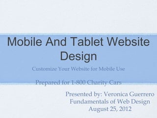 Mobile And Tablet Website
         Design
    Customize Your Website for Mobile Use

     Prepared for 1-800 Charity Cars
                 Presented by: Veronica Guerrero
                  Fundamentals of Web Design
                         August 25, 2012
 