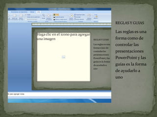 REGLAS Y GUIAS

Las reglas es una
forma como de
controlar las
presentaciones
PowerPoint y las
guías es la forma
de ayudarlo a
uno
 