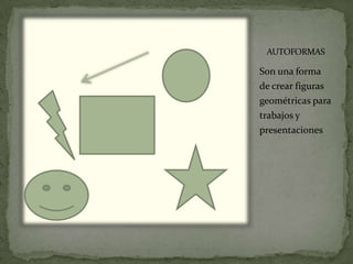 AUTOFORMAS

Son una forma
de crear figuras
geométricas para
trabajos y
presentaciones
 