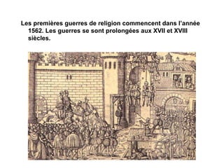 Les premières guerres de religion commencent dans l’année
  1562. Les guerres se sont prolongées aux XVII et XVIII
  siècles.
 